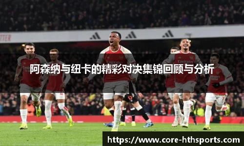 阿森纳与纽卡的精彩对决集锦回顾与分析
